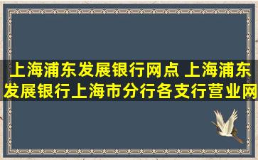 上海浦东发展银行网点 上海浦东发展银行上海市分行各支行营业网点具体地址